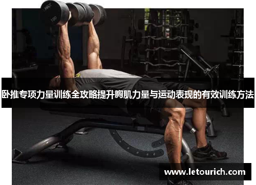 卧推专项力量训练全攻略提升胸肌力量与运动表现的有效训练方法